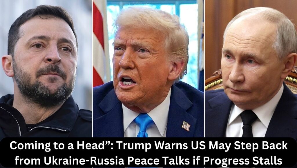 Coming to a Head”: Trump Warns US May Step Back from Ukraine-Russia Peace Talks if Progress Stalls