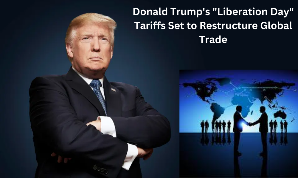 Donald Trump's "Liberation Day" Tariffs Set to Restructure Global Trade