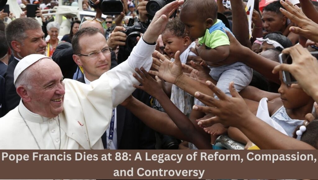 Pope Francis Dies at 88: A Legacy of Reform, Compassion, and Controversy