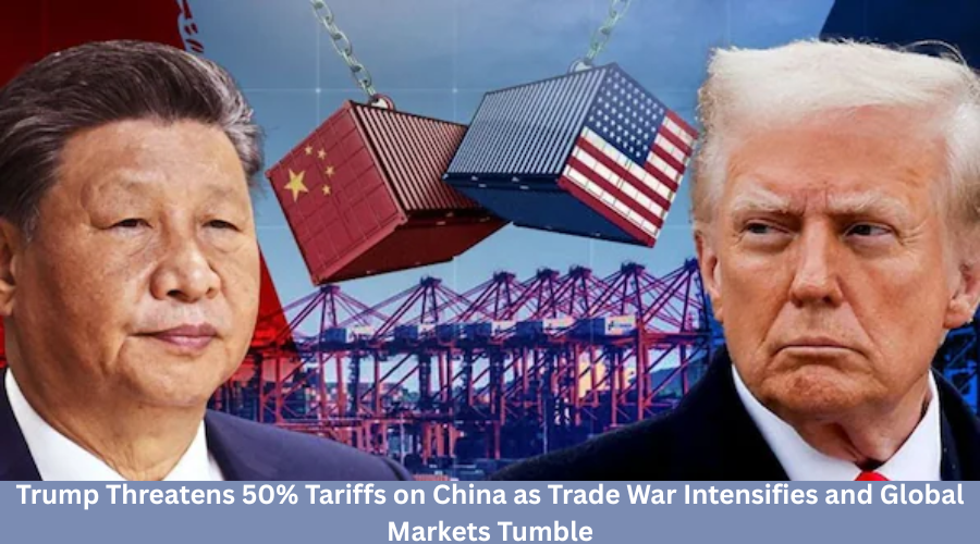 Trump Threatens 50% Tariffs on China as Trade War Intensifies and Global Markets Tumble