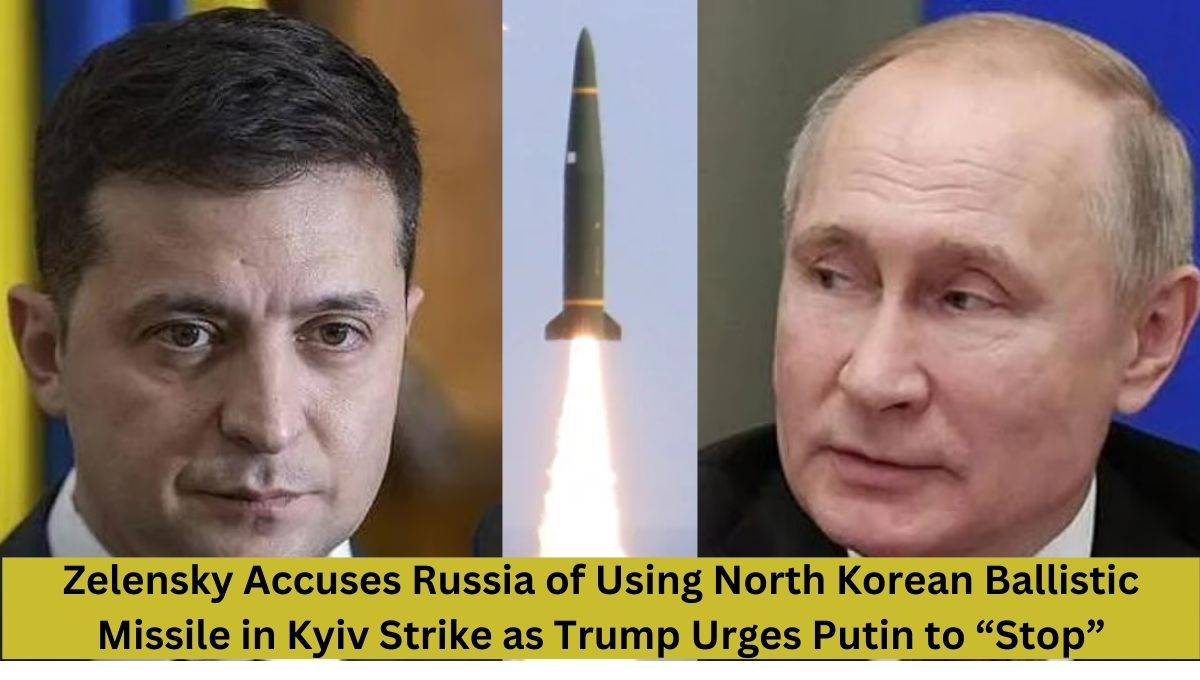 Zelensky Accuses Russia of Using North Korean Ballistic Missile in Kyiv Strike as Trump Urges Putin to “Stop”