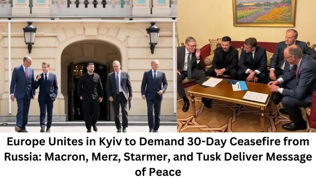 Europe Unites in Kyiv to Demand 30-Day Ceasefire from Russia: Macron, Merz, Starmer, and Tusk Deliver Message of Peace
