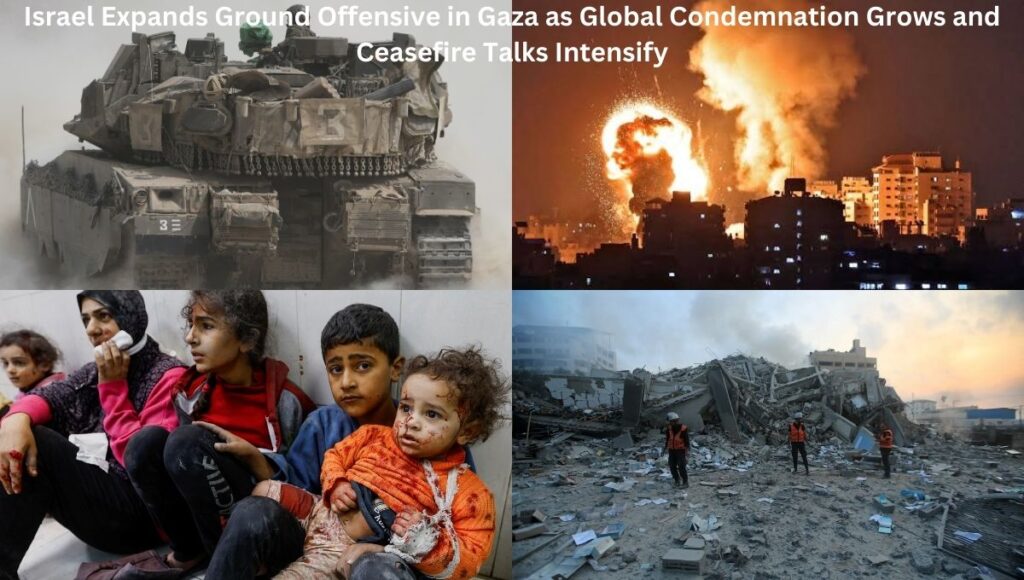 Israel Expands Ground Offensive in Gaza as Global Condemnation Grows and Ceasefire Talks Intensify
