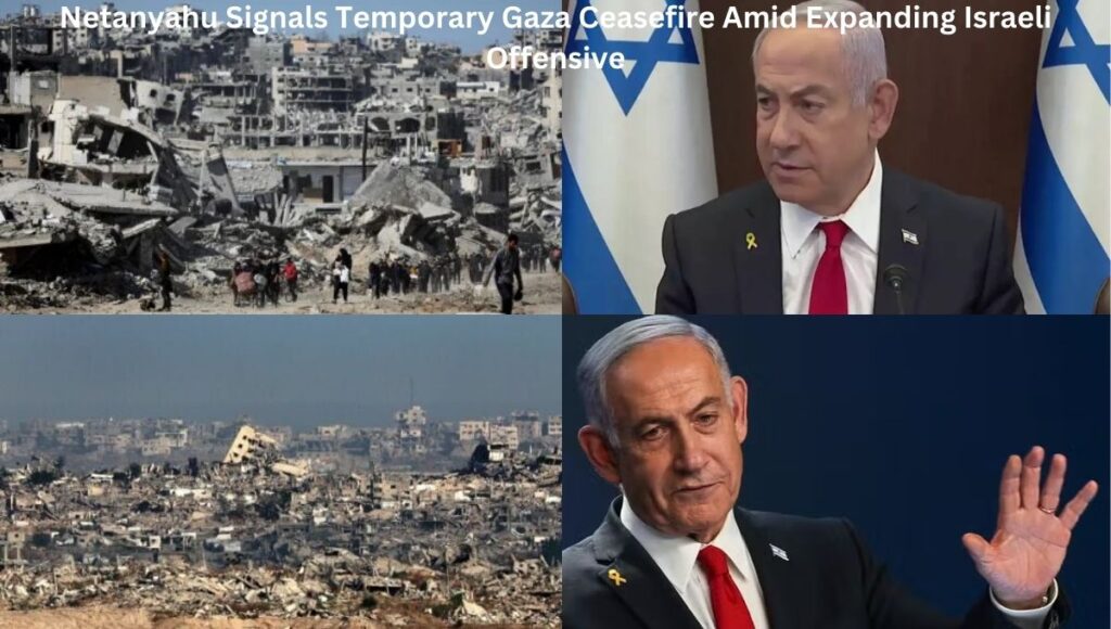 Netanyahu Signals Temporary Gaza Ceasefire Amid Expanding Israeli Offensive