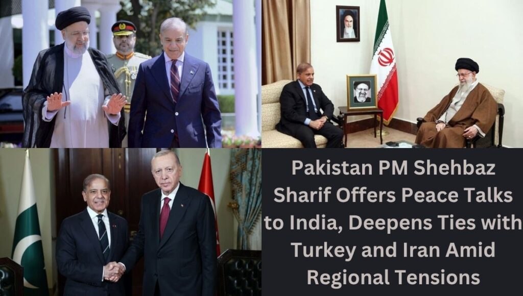 Pakistan PM Shehbaz Sharif Offers Peace Talks to India, Deepens Ties with Turkey and Iran Amid Regional Tensions