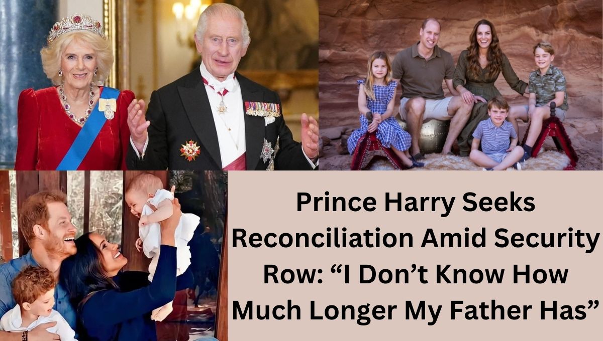Prince Harry Seeks Reconciliation Amid Security Row: “I Don’t Know How Much Longer My Father Has”