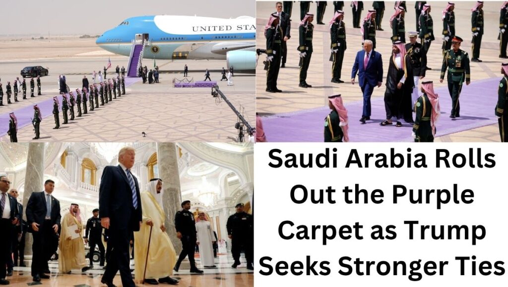Saudi Arabia Rolls Out the Purple Carpet as Trump Seeks Stronger Ties