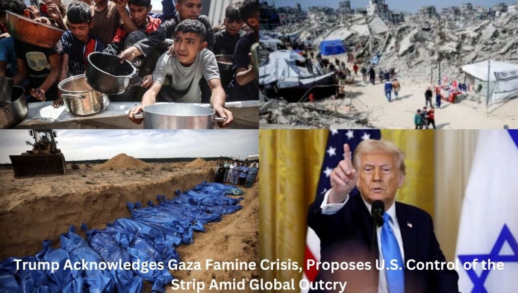 Trump Acknowledges Gaza Famine Crisis, Proposes U.S. Control of the Strip Amid Global Outcry