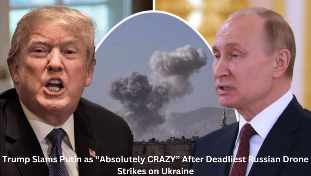 Trump Slams Putin as “Absolutely CRAZY” After Deadliest Russian Drone Strikes on Ukraine
