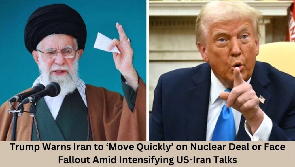 Trump Warns Iran to ‘Move Quickly’ on Nuclear Deal or Face Fallout Amid Intensifying US-Iran Talks