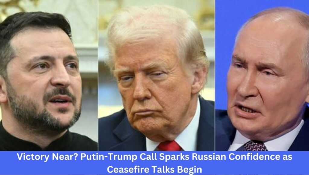 Victory Near? Putin-Trump Call Sparks Russian Confidence as Ceasefire Talks Begin