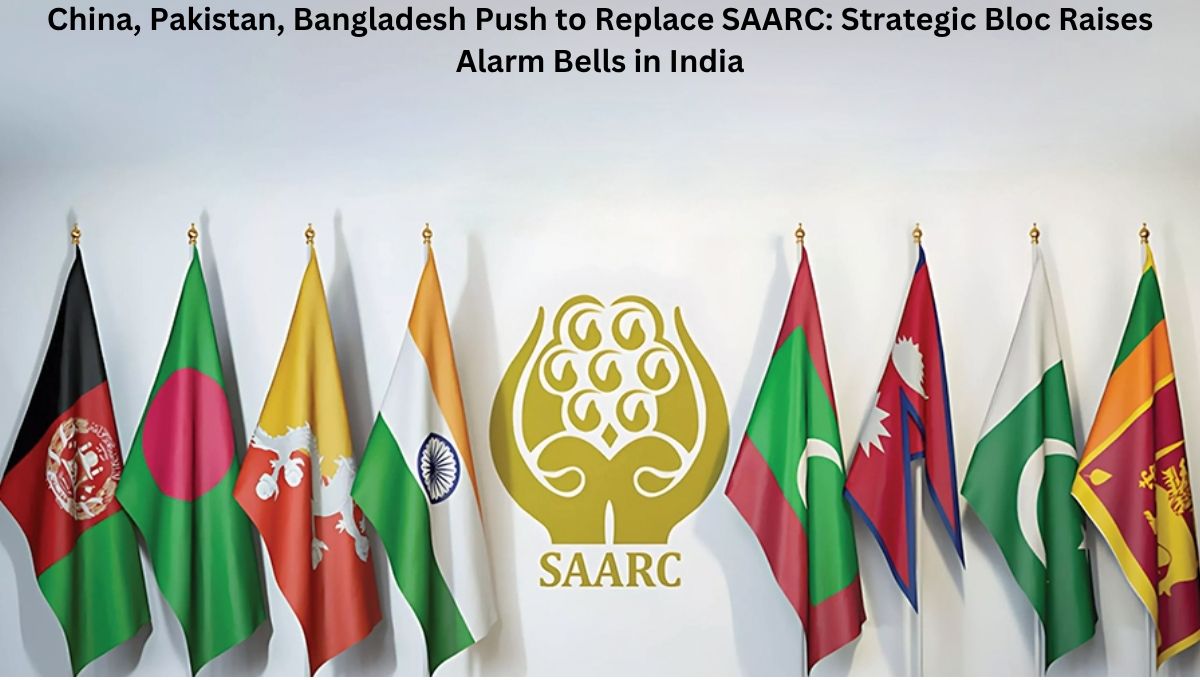 China, Pakistan, Bangladesh Push to Replace SAARC: Strategic Bloc Raises Alarm Bells in India