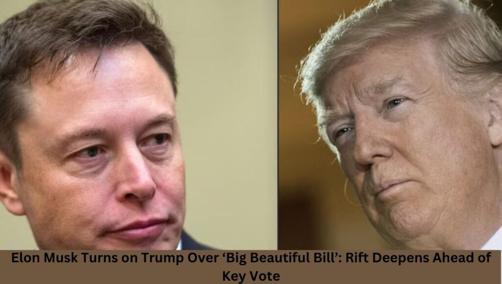 Elon Musk Turns on Trump Over ‘Big Beautiful Bill’: Rift Deepens Ahead of Key Vote