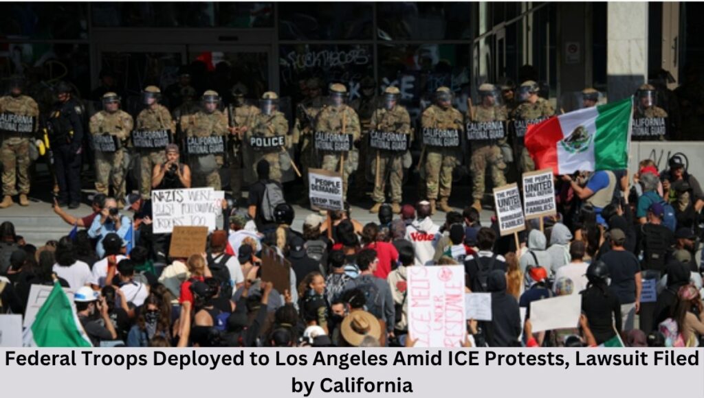 Federal Troops Deployed to Los Angeles Amid ICE Protests, Lawsuit Filed by California