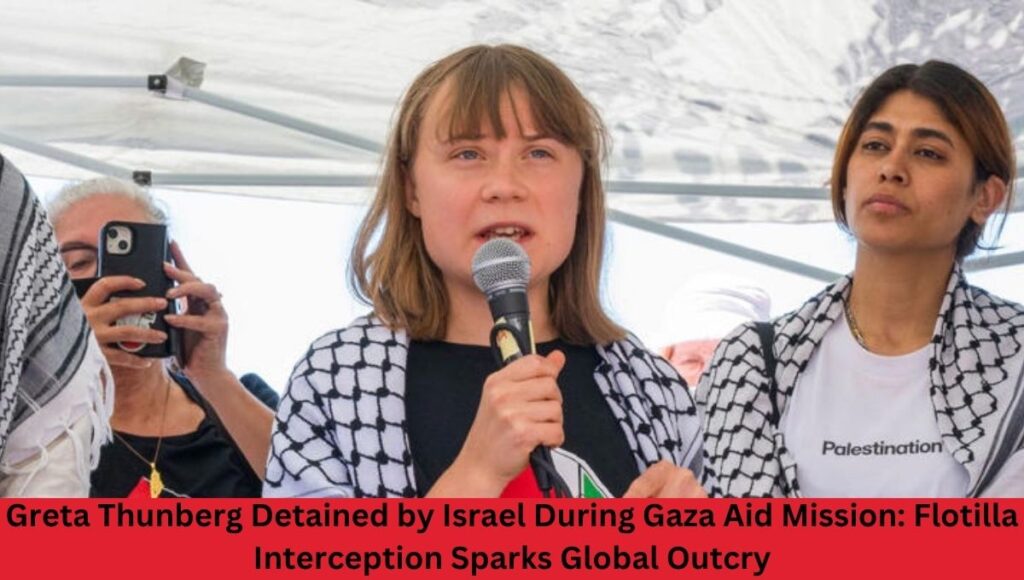 Greta Thunberg Detained by Israel During Gaza Aid Mission: Flotilla Interception Sparks Global Outcry