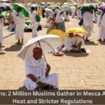 Hajj 2025 Begins: 2 Million Muslims Gather in Mecca Amid Scorching Heat and Stricter Regulations