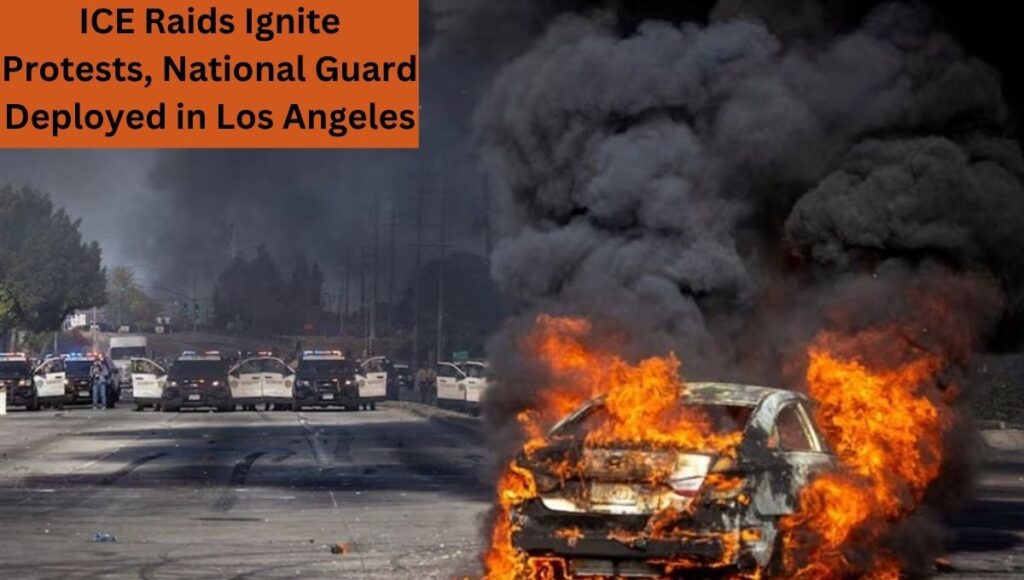 ICE Raids Ignite Protests, National Guard Deployed in Los Angeles