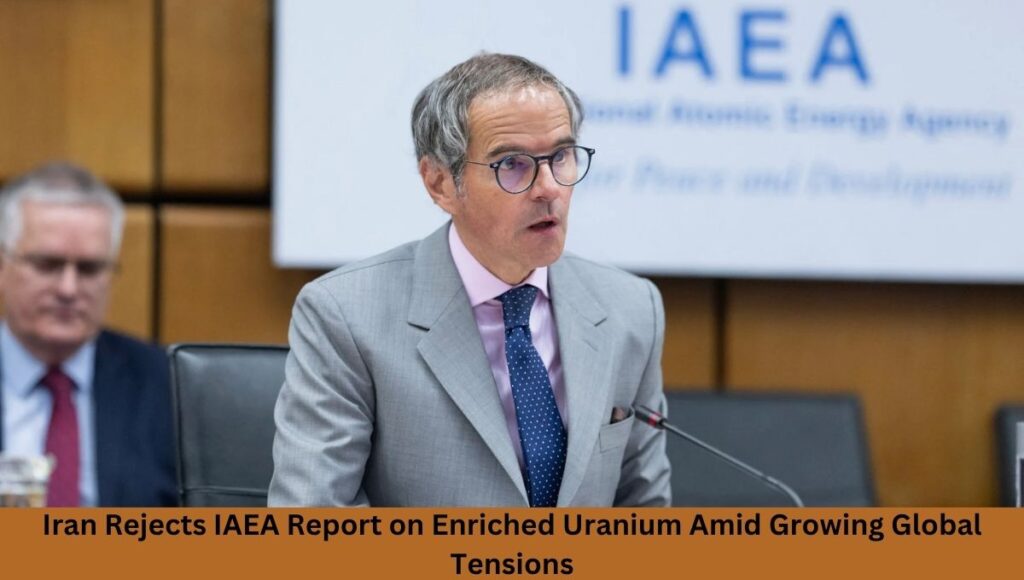 Iran Rejects IAEA Report on Enriched Uranium Amid Growing Global Tensions