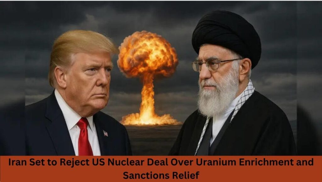 Iran Set to Reject US Nuclear Deal Over Uranium Enrichment and Sanctions Relief