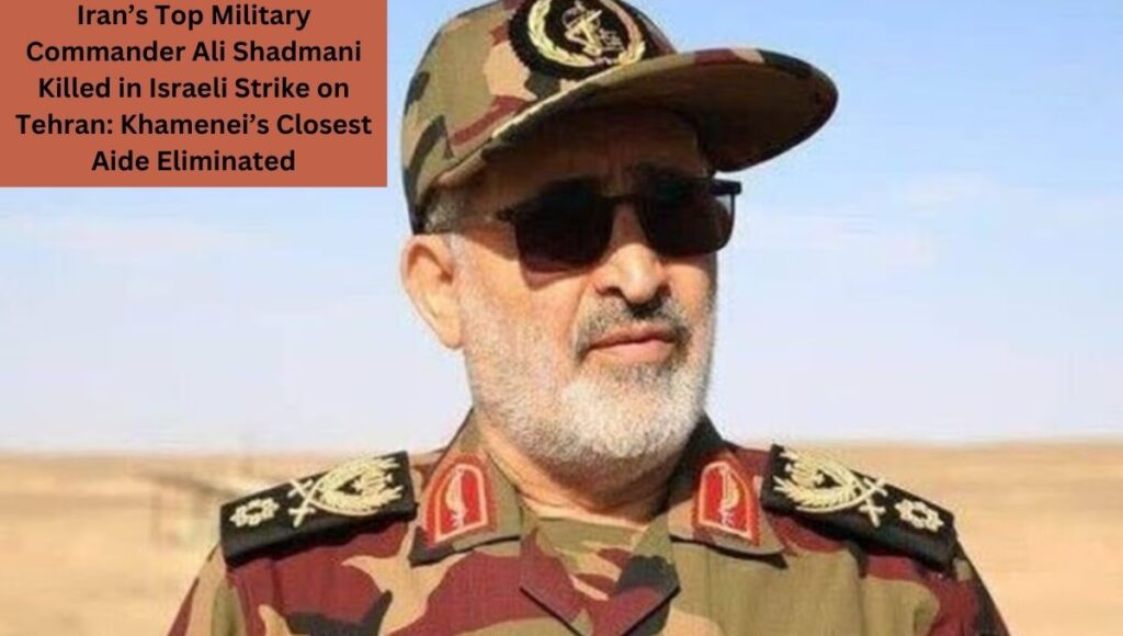 Iran’s Top Military Commander Ali Shadmani Killed in Israeli Strike on Tehran: Khamenei’s Closest Aide Eliminated