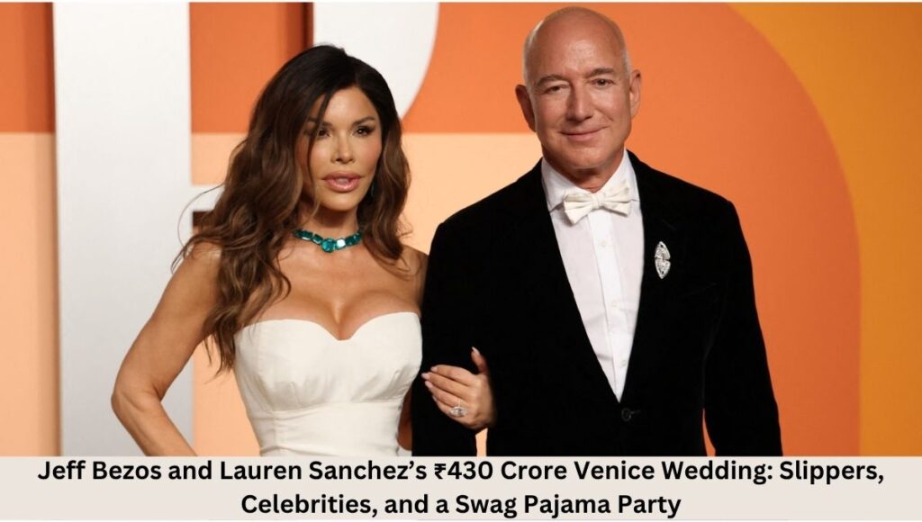 Jeff Bezos and Lauren Sanchez’s ₹430 Crore Venice Wedding: Slippers, Celebrities, and a Swag Pajama Party