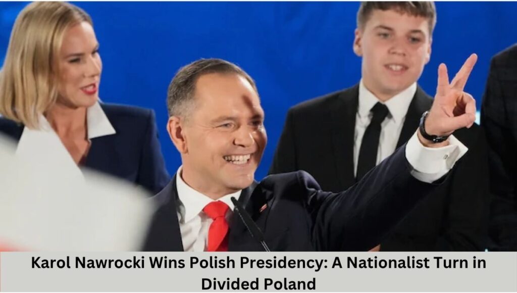 Karol Nawrocki Wins Polish Presidency: A Nationalist Turn in Divided Poland