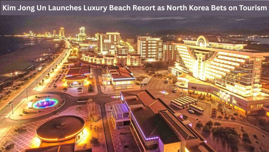 Kim Jong Un Launches Luxury Beach Resort as North Korea Bets on Tourism