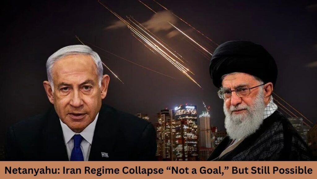 Netanyahu: Iran Regime Collapse “Not a Goal,” But Still Possible