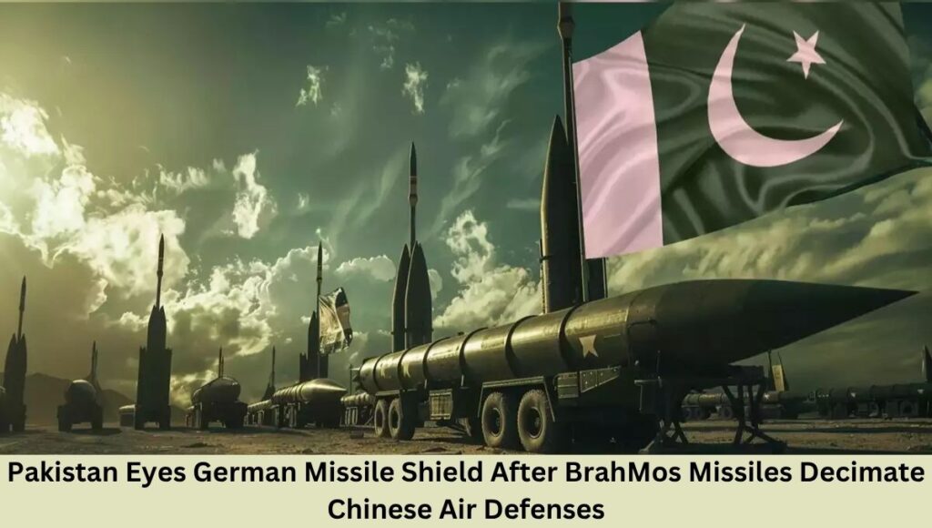 Pakistan Eyes German Missile Shield After BrahMos Missiles Decimate Chinese Air Defenses