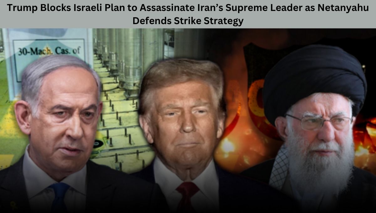 Trump Blocks Israeli Plan to Assassinate Iran’s Supreme Leader as Netanyahu Defends Strike Strategy