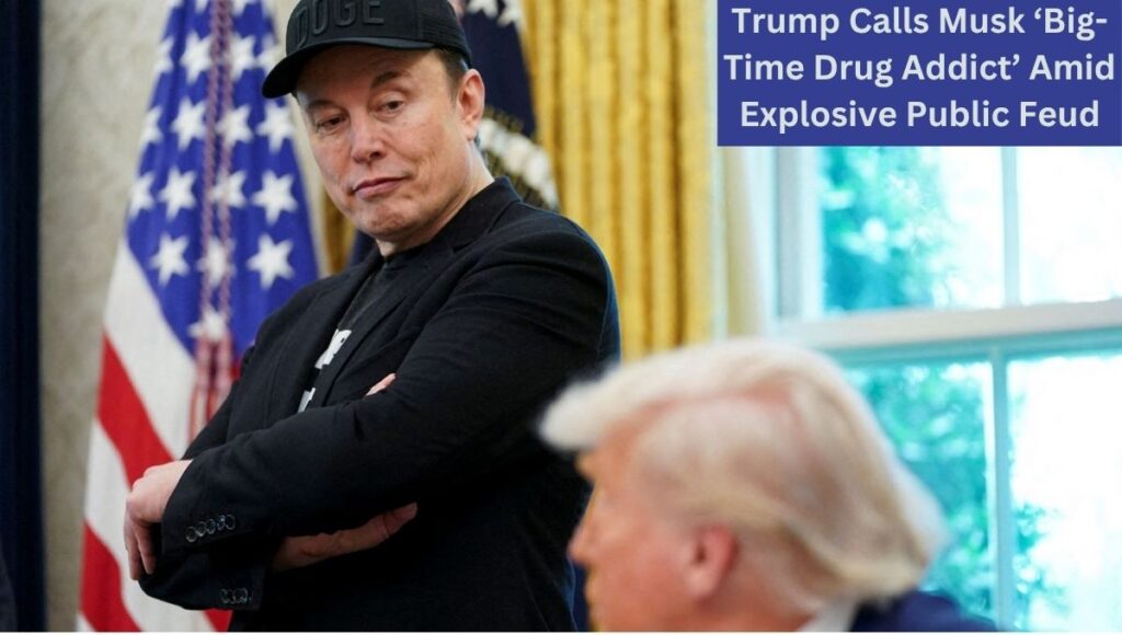 Trump Calls Musk ‘Big-Time Drug Addict’ Amid Explosive Public Feud