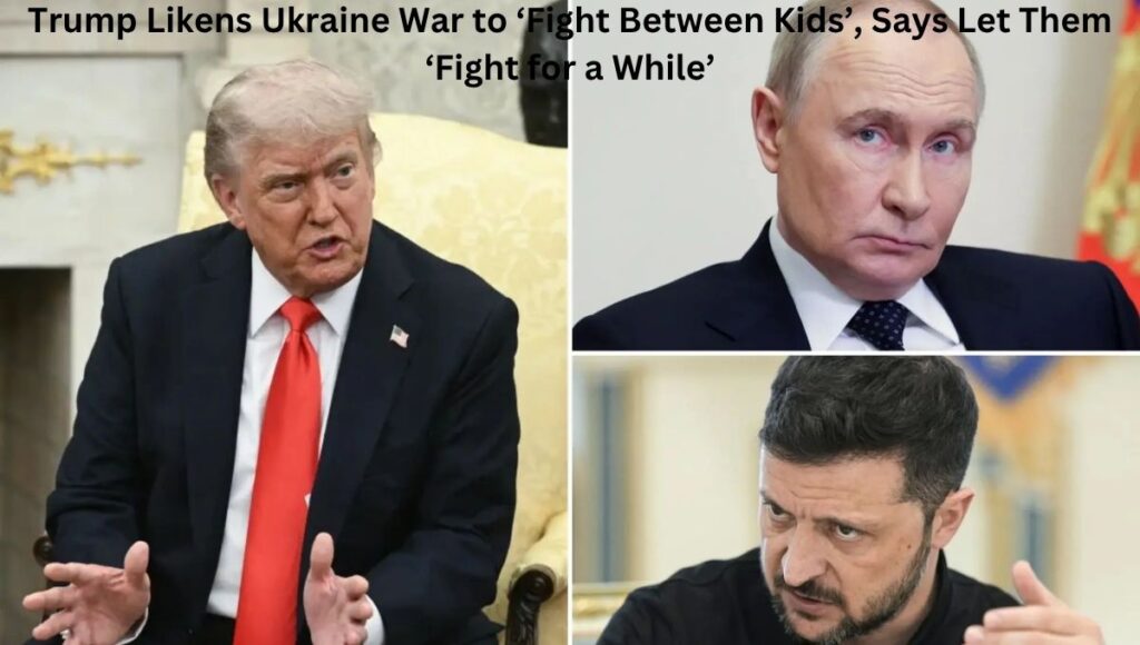 Trump Likens Ukraine War to ‘Fight Between Kids’, Says Let Them ‘Fight for a While’