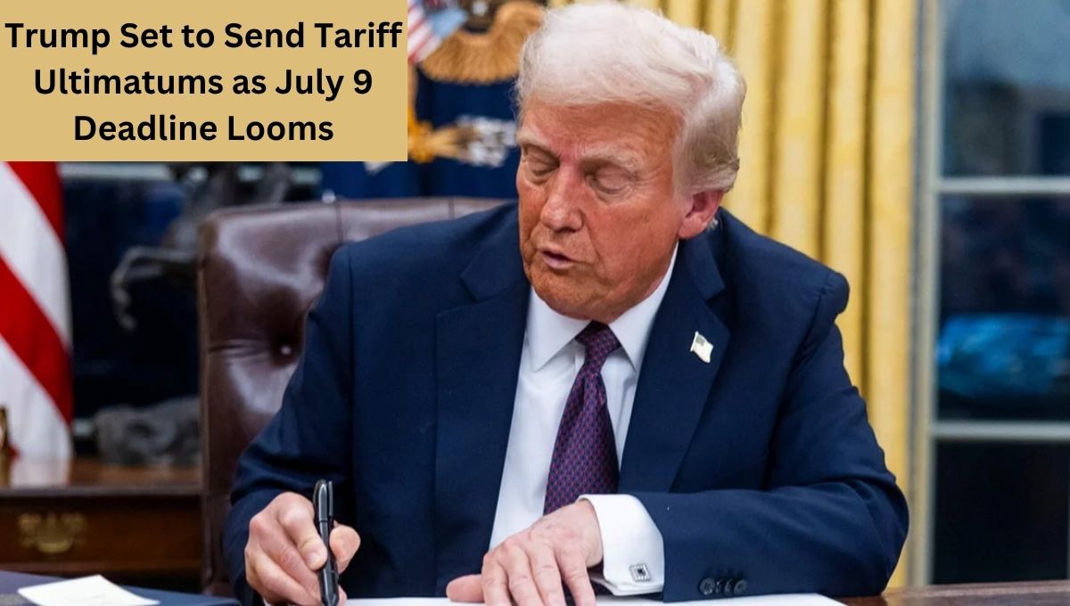 Trump Set to Send Tariff Ultimatums as July 9 Deadline Looms
