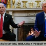 Trump Slams Netanyahu Trial, Calls It ‘Political Witch Hunt’