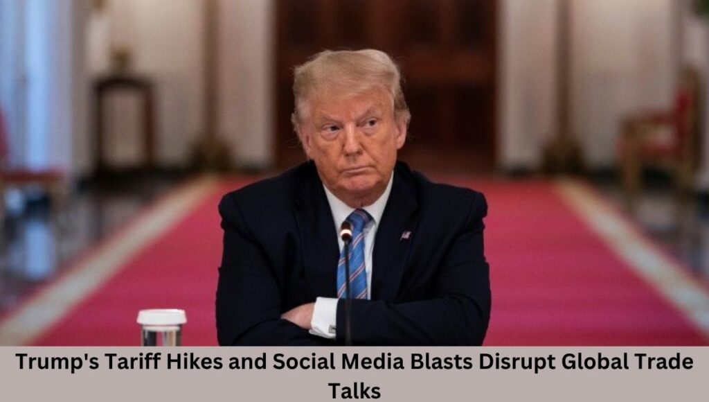 Trump's Tariff Hikes and Social Media Blasts Disrupt Global Trade Talks