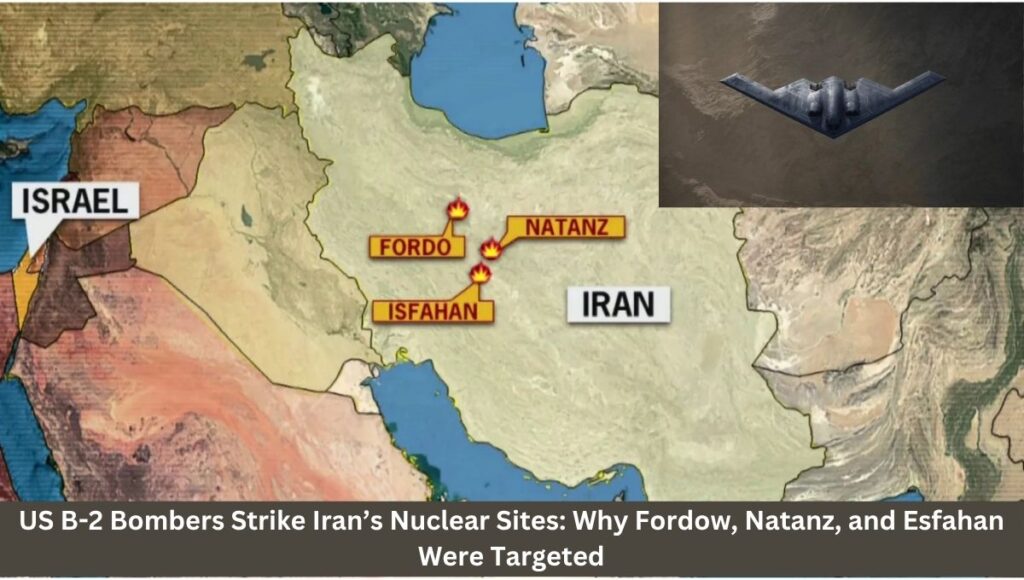 US B-2 Bombers Strike Iran’s Nuclear Sites: Why Fordow, Natanz, and Esfahan Were Targeted