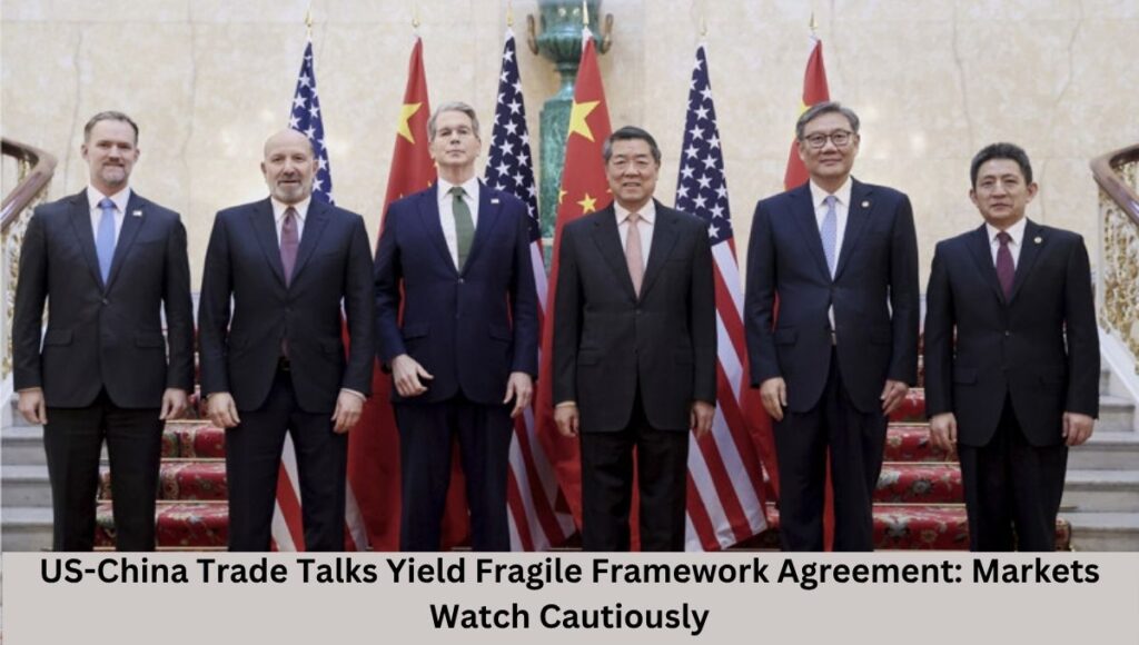 US-China Trade Talks Yield Fragile Framework Agreement: Markets Watch Cautiously