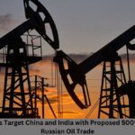 US Lawmakers Target China and India with Proposed 500% Tariffs Over Russian Oil Trade