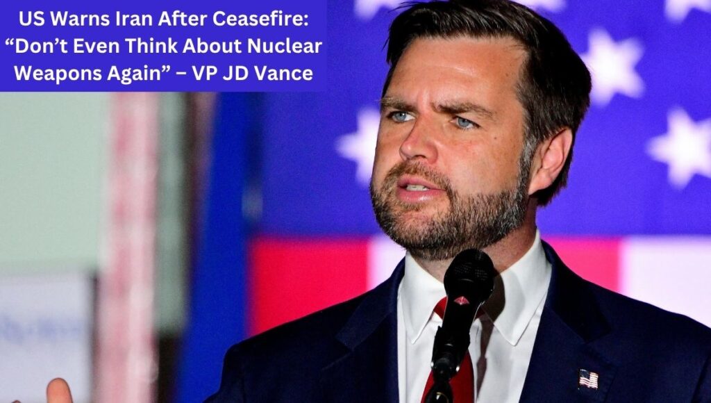 US Warns Iran After Ceasefire: “Don’t Even Think About Nuclear Weapons Again” – VP JD Vance