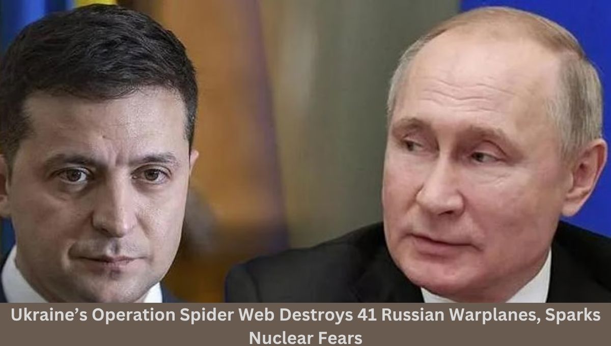 Ukraine’s Operation Spider Web Destroys 41 Russian Warplanes, Sparks Nuclear Fears