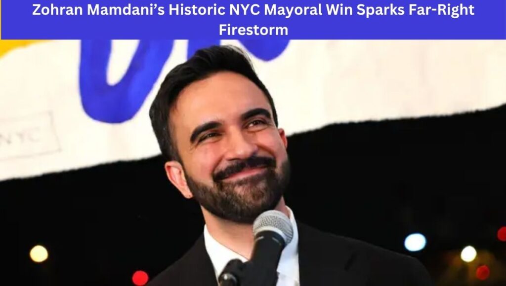 Zohran Mamdani’s Historic NYC Mayoral Win Sparks Far-Right Firestorm