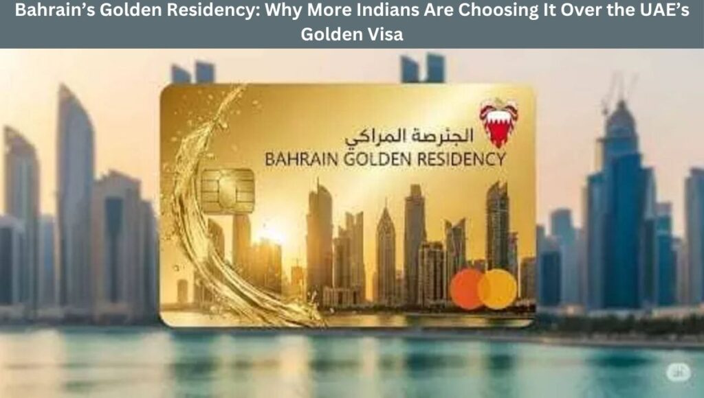 Bahrain’s Golden Residency: Why More Indians Are Choosing It Over the UAE’s Golden Visa