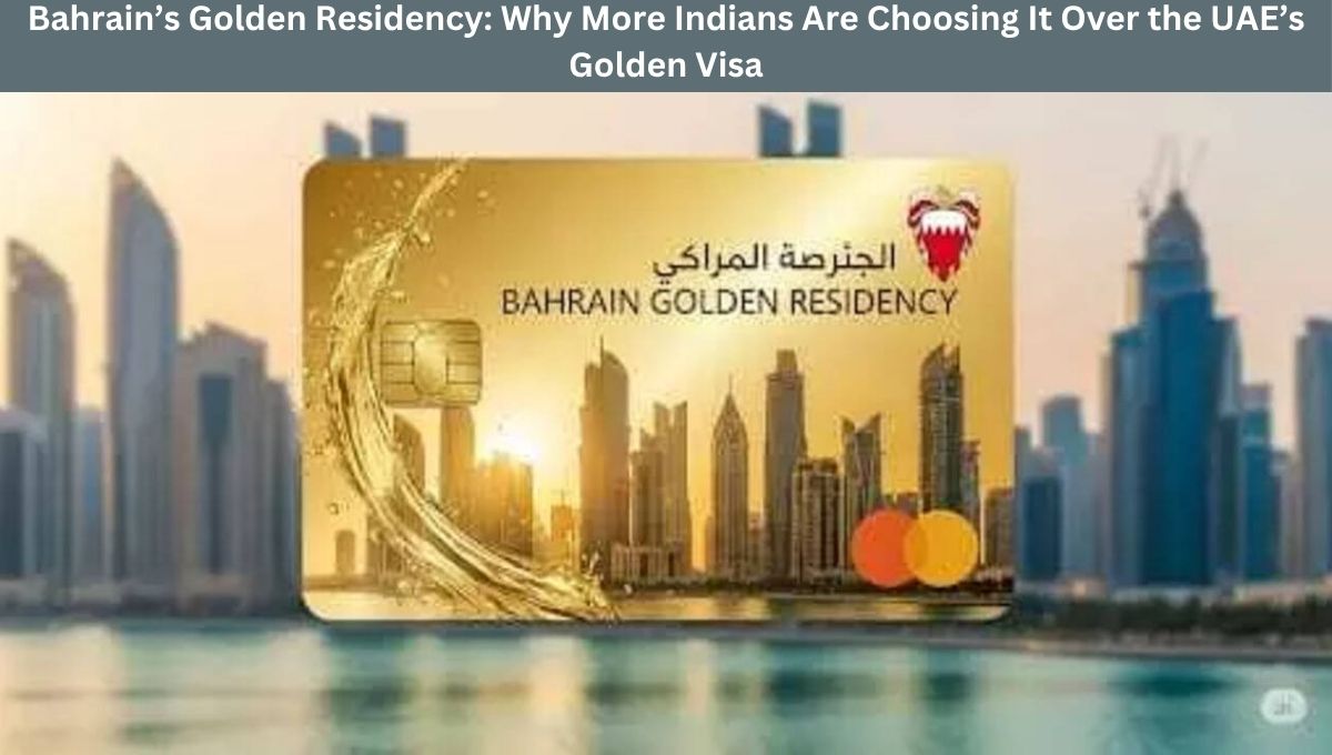 Bahrain’s Golden Residency: Why More Indians Are Choosing It Over the UAE’s Golden Visa