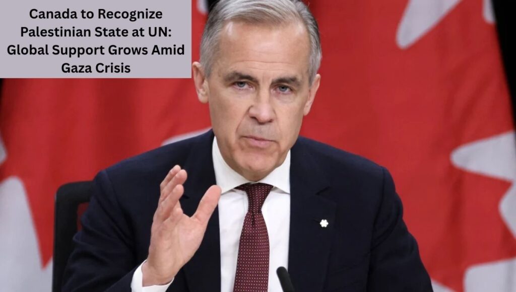 Canada to Recognize Palestinian State at UN: Global Support Grows Amid Gaza Crisis