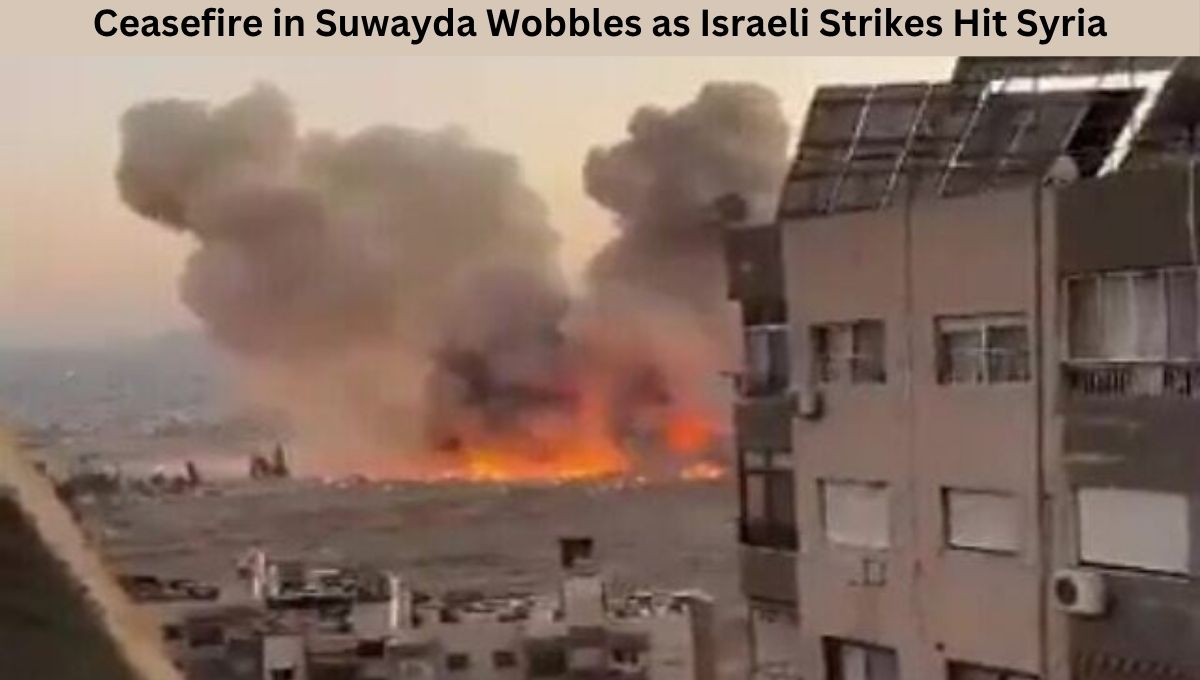 Ceasefire in Suwayda Wobbles as Israeli Strikes Hit Syria