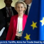 EU Delays U.S. Tariffs, Aims for Trade Deal by August 1