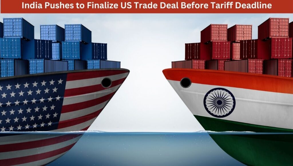 India Pushes to Finalize US Trade Deal Before Tariff Deadline