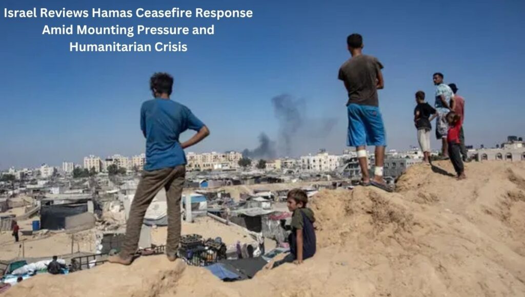 Israel Reviews Hamas Ceasefire Response Amid Mounting Pressure and Humanitarian Crisis