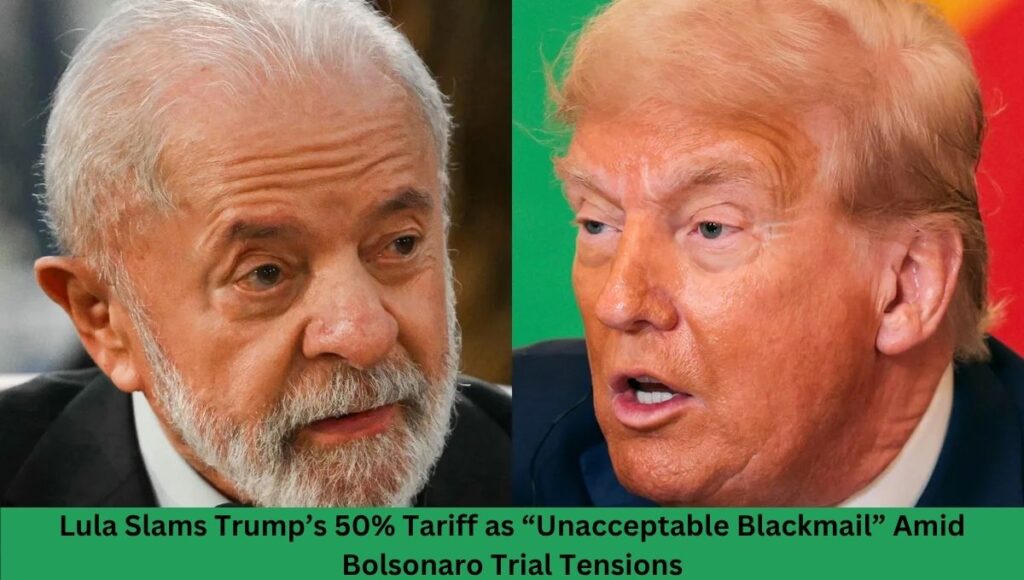 Lula Slams Trump’s 50% Tariff as “Unacceptable Blackmail” Amid Bolsonaro Trial Tensions