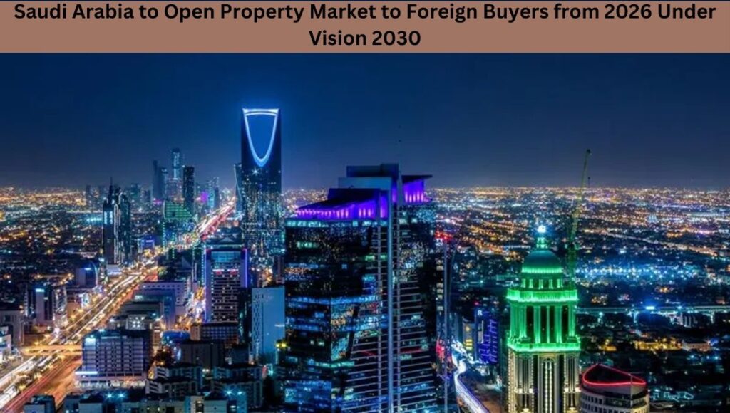 Saudi Arabia to Open Property Market to Foreign Buyers from 2026 Under Vision 2030